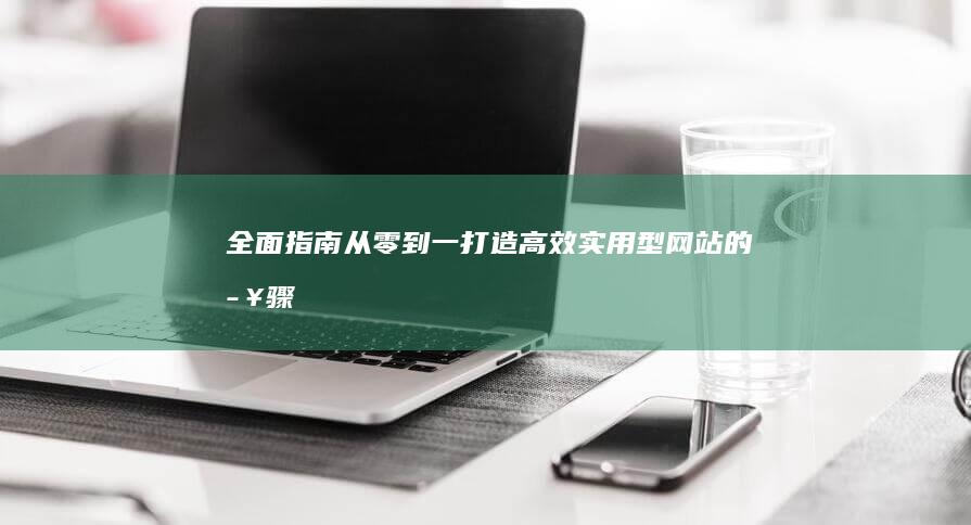 全面指南：从零到一打造高效实用型网站的步骤